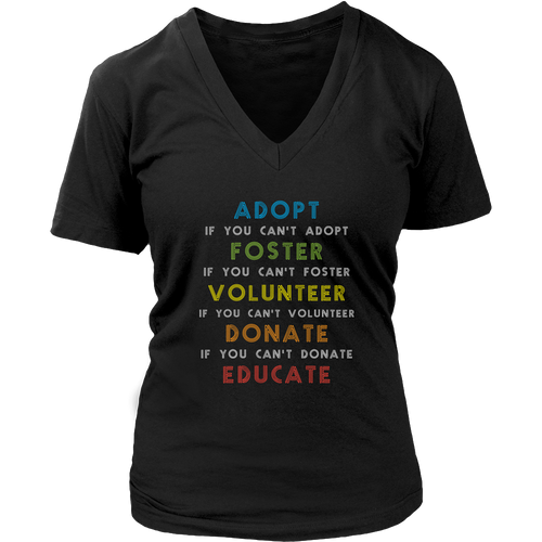 Adopt - Adopt. If you can't adopt foster. If you can't foster volunteer. If you can't volunteer donate. If you can't donate educate T-shirt
