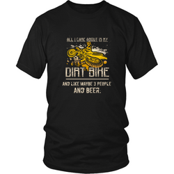 Dirtbikes T-shirt - All I care about is my dirt bike and like maybe 3 people and beer