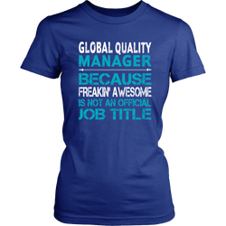 Custom Global Quality Manager T-shirt - Only because freakin awesome is not an official job title