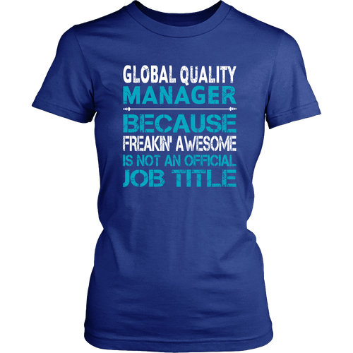 Custom Global Quality Manager T-shirt - Only because freakin awesome is not an official job title