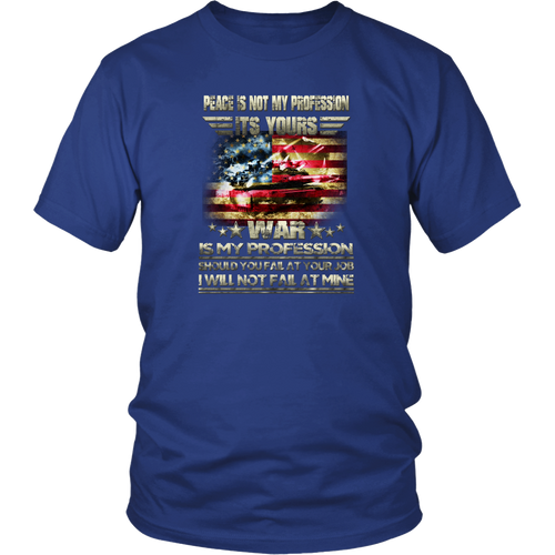 Army T-shirt - Peace is not my profession, its yours. War is my profession. Should you fail at your job I will not fail at mine