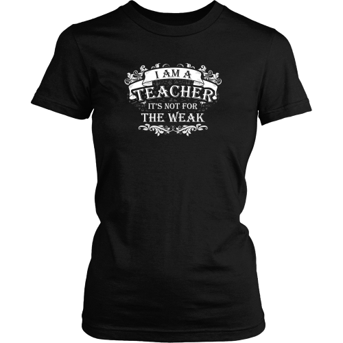 Teacher T-shirt - I am a teacher, it's not for the weak