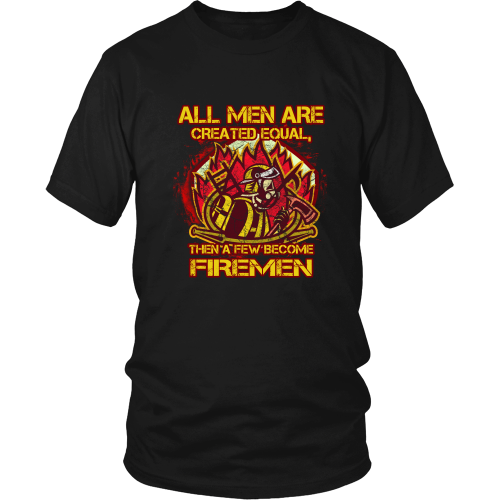 Firefighter T-Shirt - All men are created equal, than a few become firemen