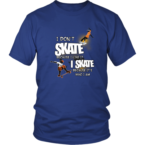 Skateboarding T-shirt - I don't skate because I like it, I skate becuase it's who I am