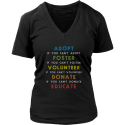 Adopt - Adopt. If you can't adopt foster. If you can't foster volunteer. If you can't volunteer donate. If you can't donate educate T-shirt