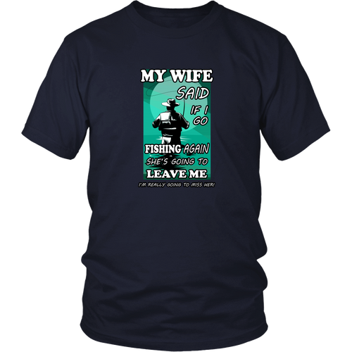 Fishing T-shirt - If I go fishing again my wife is going to leave me