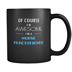 Nurse Practitioner - Of course I'm awesome I'm a Nurse Practitioner Mug